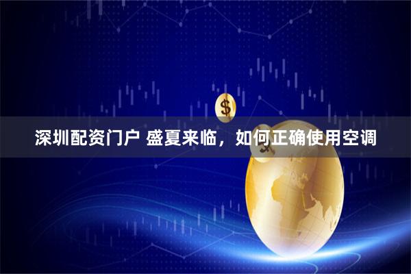 深圳配资门户 盛夏来临，如何正确使用空调