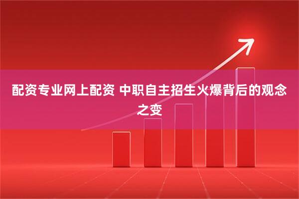 配资专业网上配资 中职自主招生火爆背后的观念之变